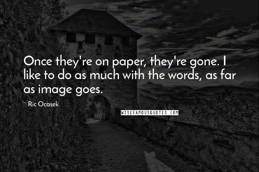 Ric Ocasek Quotes: Once they're on paper, they're gone. I like to do as much with the words, as far as image goes.