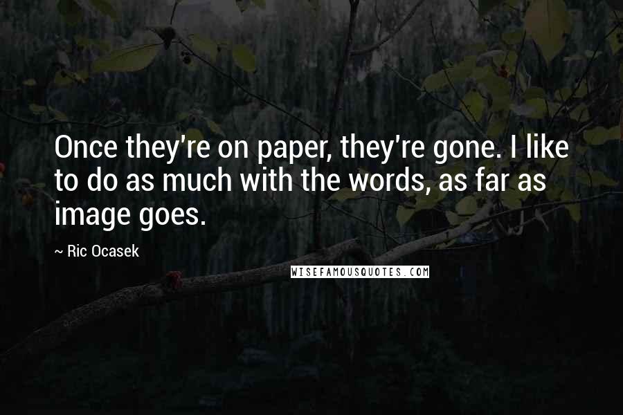 Ric Ocasek Quotes: Once they're on paper, they're gone. I like to do as much with the words, as far as image goes.
