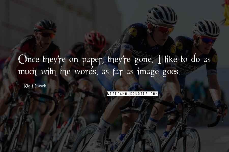 Ric Ocasek Quotes: Once they're on paper, they're gone. I like to do as much with the words, as far as image goes.