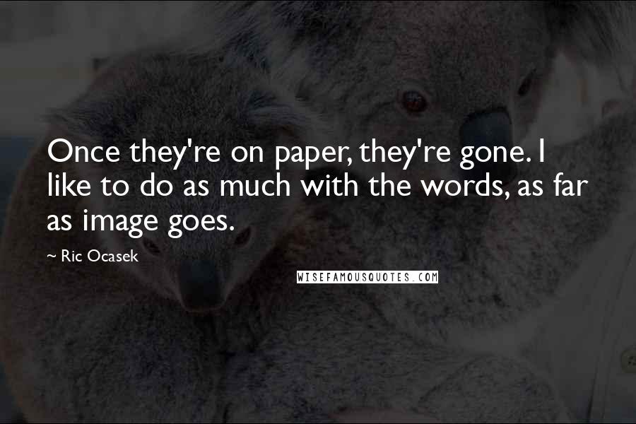 Ric Ocasek Quotes: Once they're on paper, they're gone. I like to do as much with the words, as far as image goes.