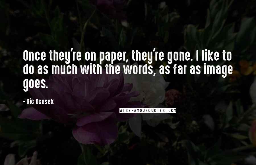 Ric Ocasek Quotes: Once they're on paper, they're gone. I like to do as much with the words, as far as image goes.