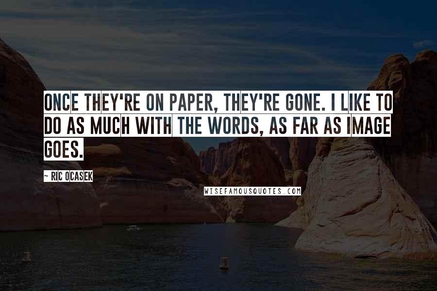 Ric Ocasek Quotes: Once they're on paper, they're gone. I like to do as much with the words, as far as image goes.