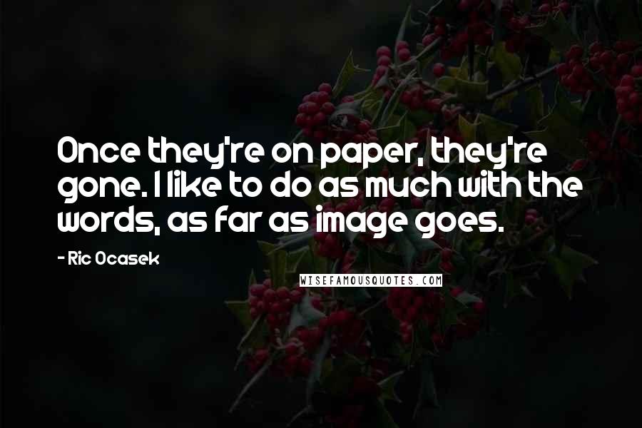 Ric Ocasek Quotes: Once they're on paper, they're gone. I like to do as much with the words, as far as image goes.