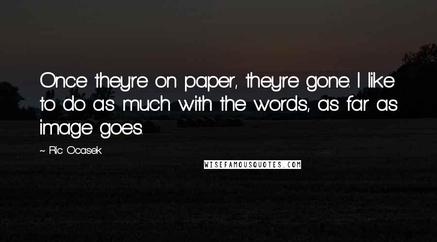 Ric Ocasek Quotes: Once they're on paper, they're gone. I like to do as much with the words, as far as image goes.