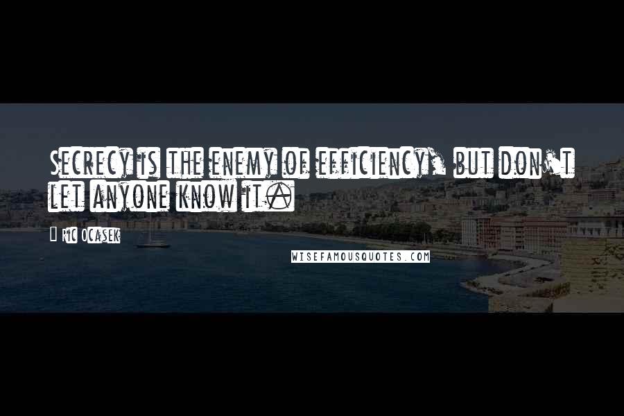 Ric Ocasek Quotes: Secrecy is the enemy of efficiency, but don't let anyone know it.