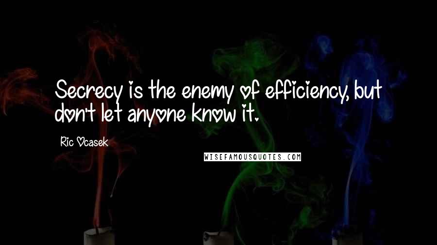 Ric Ocasek Quotes: Secrecy is the enemy of efficiency, but don't let anyone know it.