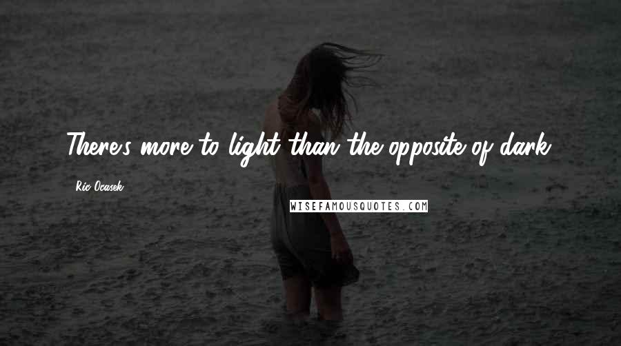 Ric Ocasek Quotes: There's more to light than the opposite of dark.