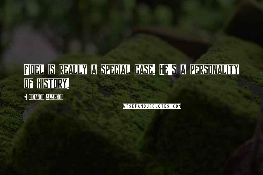 Ricardo Alarcon Quotes: Fidel is really a special case. He's a personality of history.
