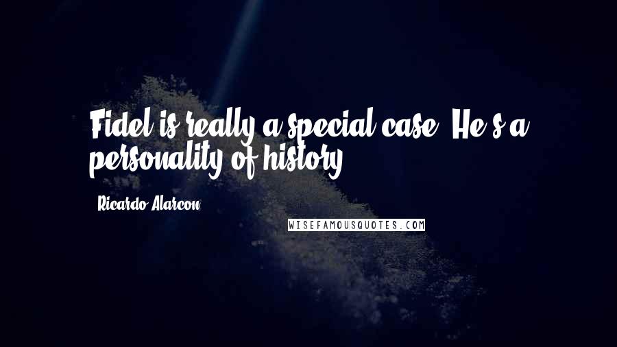 Ricardo Alarcon Quotes: Fidel is really a special case. He's a personality of history.