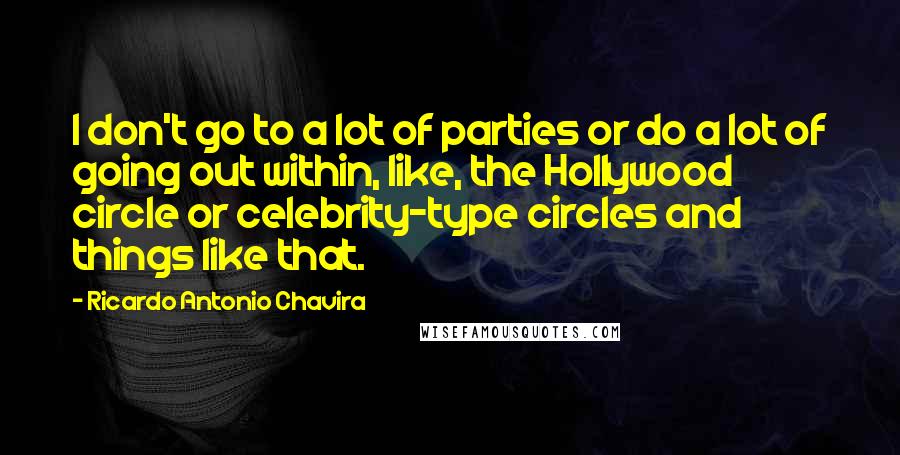 Ricardo Antonio Chavira Quotes: I don't go to a lot of parties or do a lot of going out within, like, the Hollywood circle or celebrity-type circles and things like that.