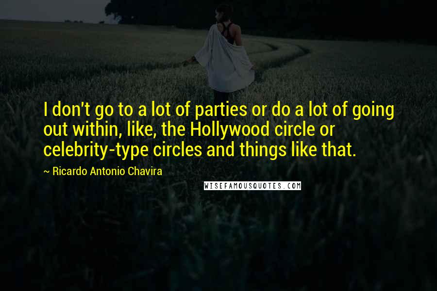 Ricardo Antonio Chavira Quotes: I don't go to a lot of parties or do a lot of going out within, like, the Hollywood circle or celebrity-type circles and things like that.