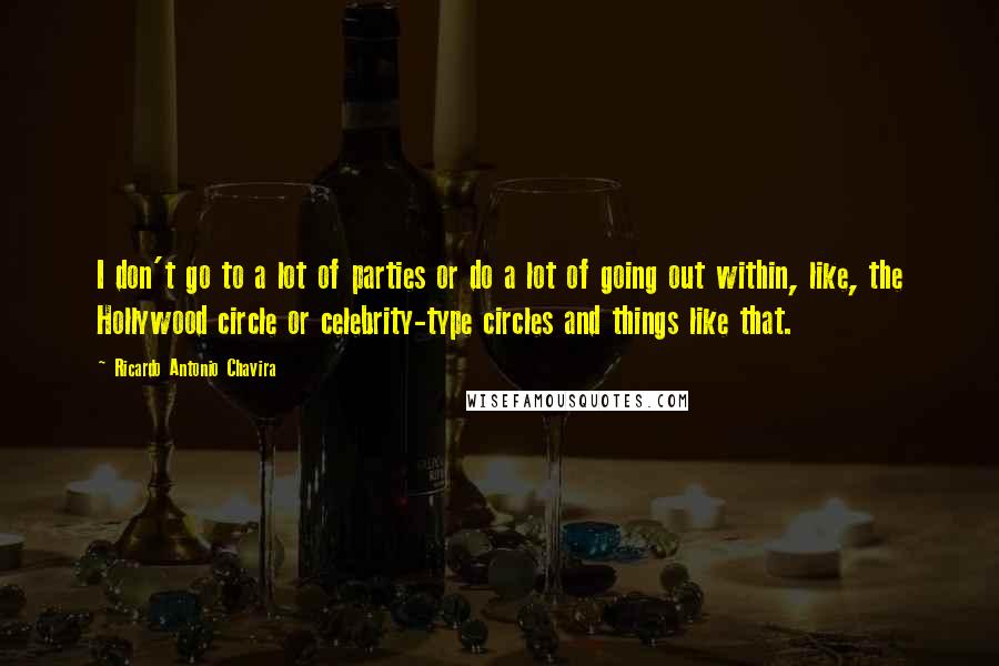 Ricardo Antonio Chavira Quotes: I don't go to a lot of parties or do a lot of going out within, like, the Hollywood circle or celebrity-type circles and things like that.