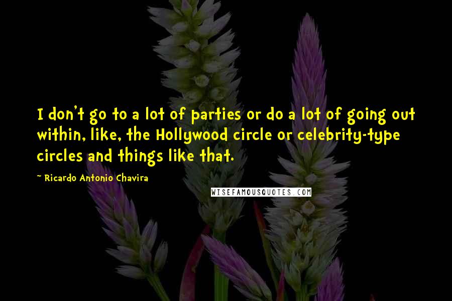 Ricardo Antonio Chavira Quotes: I don't go to a lot of parties or do a lot of going out within, like, the Hollywood circle or celebrity-type circles and things like that.