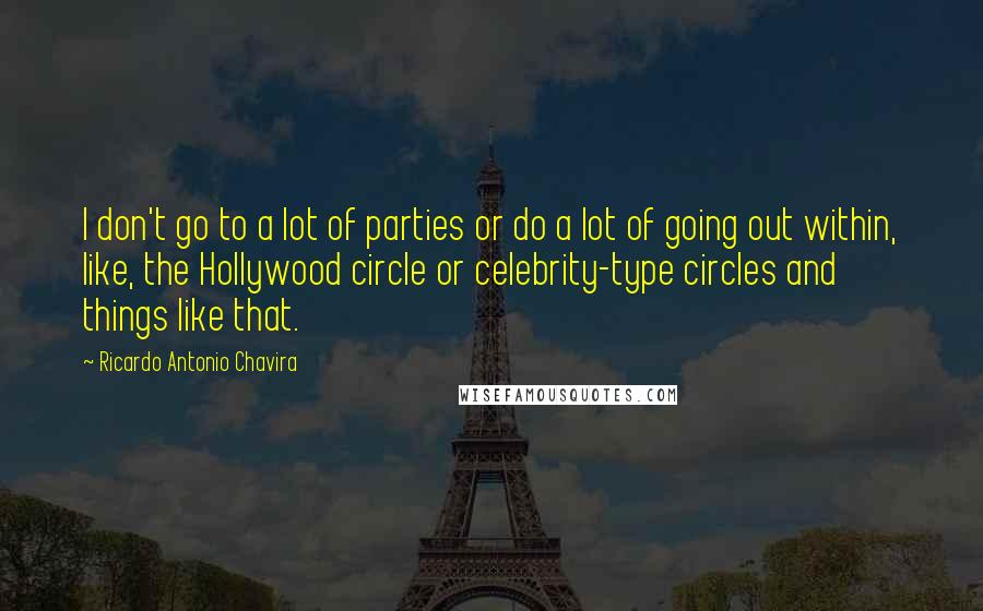 Ricardo Antonio Chavira Quotes: I don't go to a lot of parties or do a lot of going out within, like, the Hollywood circle or celebrity-type circles and things like that.