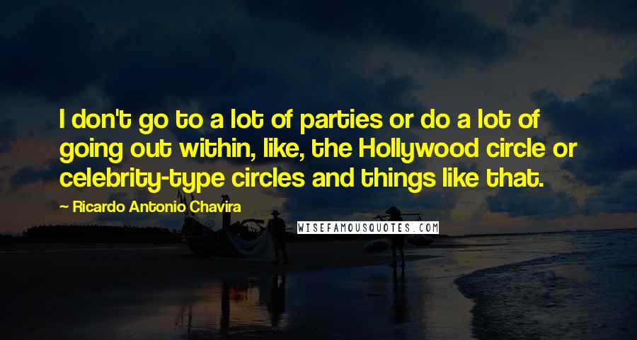 Ricardo Antonio Chavira Quotes: I don't go to a lot of parties or do a lot of going out within, like, the Hollywood circle or celebrity-type circles and things like that.