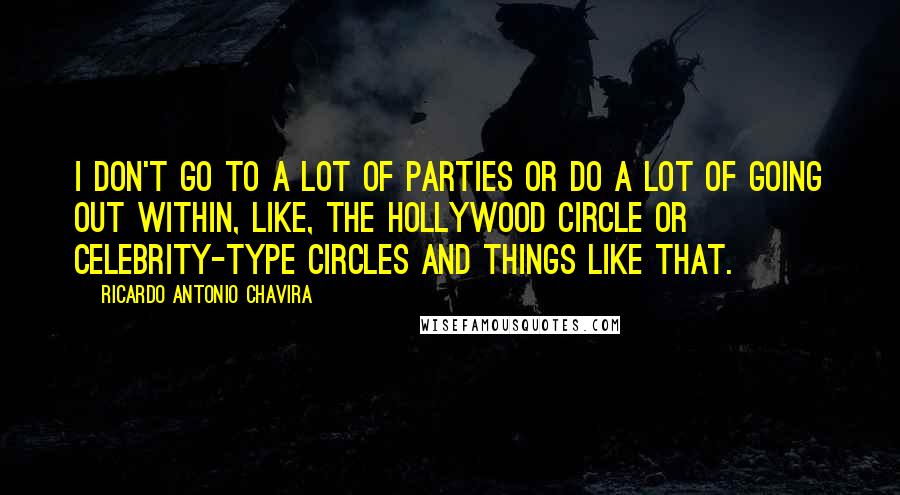 Ricardo Antonio Chavira Quotes: I don't go to a lot of parties or do a lot of going out within, like, the Hollywood circle or celebrity-type circles and things like that.