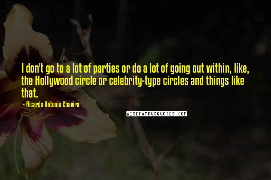 Ricardo Antonio Chavira Quotes: I don't go to a lot of parties or do a lot of going out within, like, the Hollywood circle or celebrity-type circles and things like that.