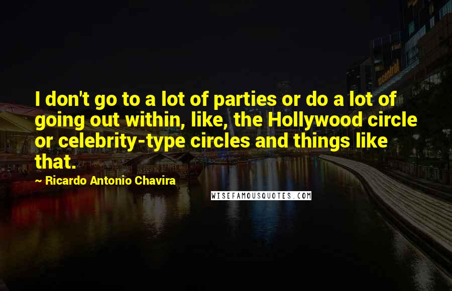 Ricardo Antonio Chavira Quotes: I don't go to a lot of parties or do a lot of going out within, like, the Hollywood circle or celebrity-type circles and things like that.