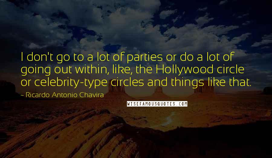 Ricardo Antonio Chavira Quotes: I don't go to a lot of parties or do a lot of going out within, like, the Hollywood circle or celebrity-type circles and things like that.
