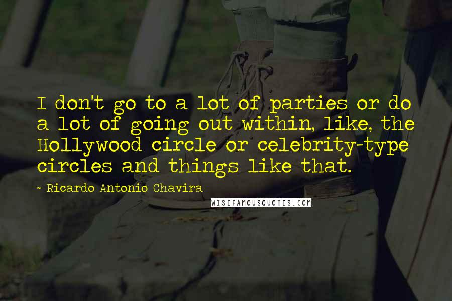 Ricardo Antonio Chavira Quotes: I don't go to a lot of parties or do a lot of going out within, like, the Hollywood circle or celebrity-type circles and things like that.