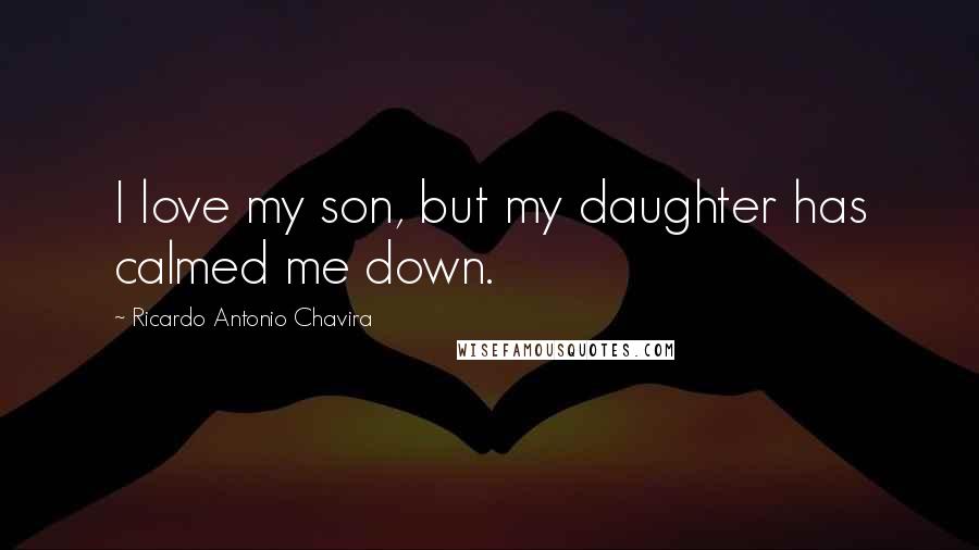 Ricardo Antonio Chavira Quotes: I love my son, but my daughter has calmed me down.