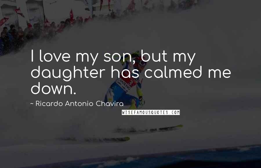 Ricardo Antonio Chavira Quotes: I love my son, but my daughter has calmed me down.