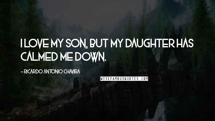 Ricardo Antonio Chavira Quotes: I love my son, but my daughter has calmed me down.