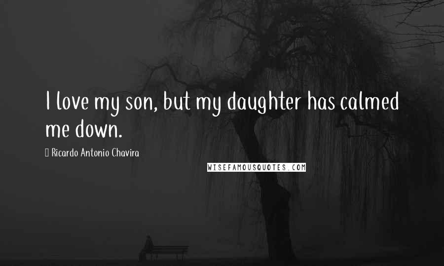Ricardo Antonio Chavira Quotes: I love my son, but my daughter has calmed me down.