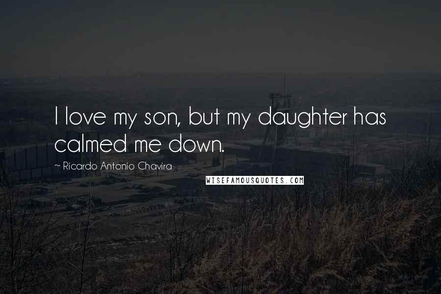 Ricardo Antonio Chavira Quotes: I love my son, but my daughter has calmed me down.