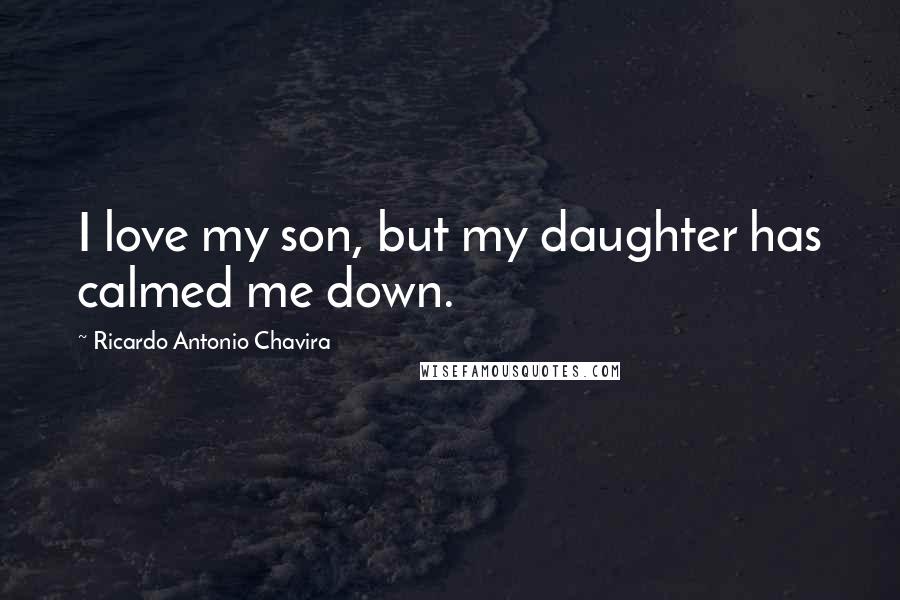 Ricardo Antonio Chavira Quotes: I love my son, but my daughter has calmed me down.