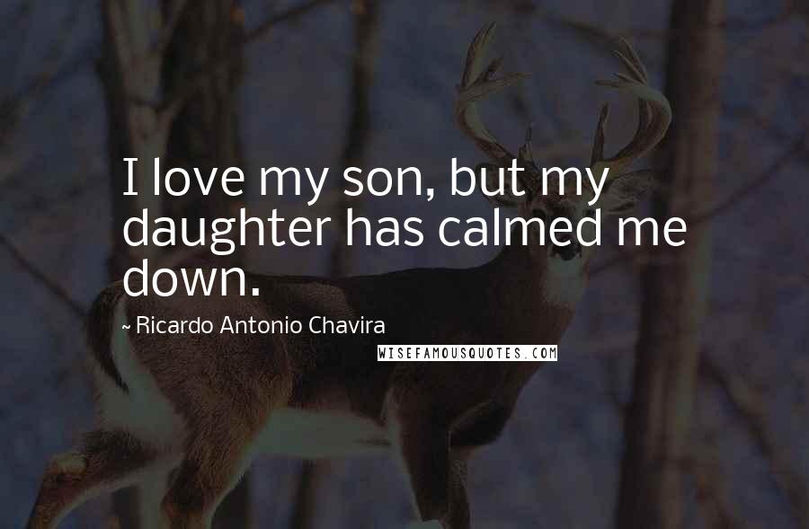 Ricardo Antonio Chavira Quotes: I love my son, but my daughter has calmed me down.