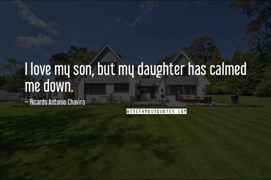Ricardo Antonio Chavira Quotes: I love my son, but my daughter has calmed me down.