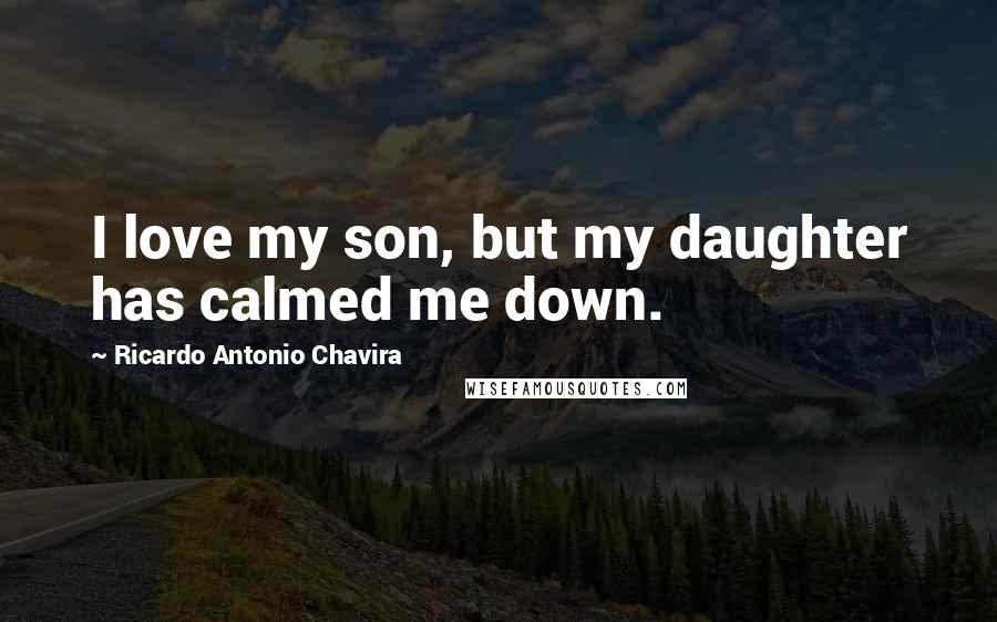 Ricardo Antonio Chavira Quotes: I love my son, but my daughter has calmed me down.