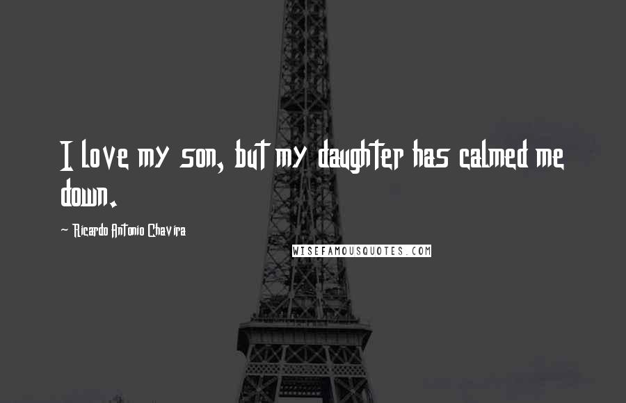 Ricardo Antonio Chavira Quotes: I love my son, but my daughter has calmed me down.
