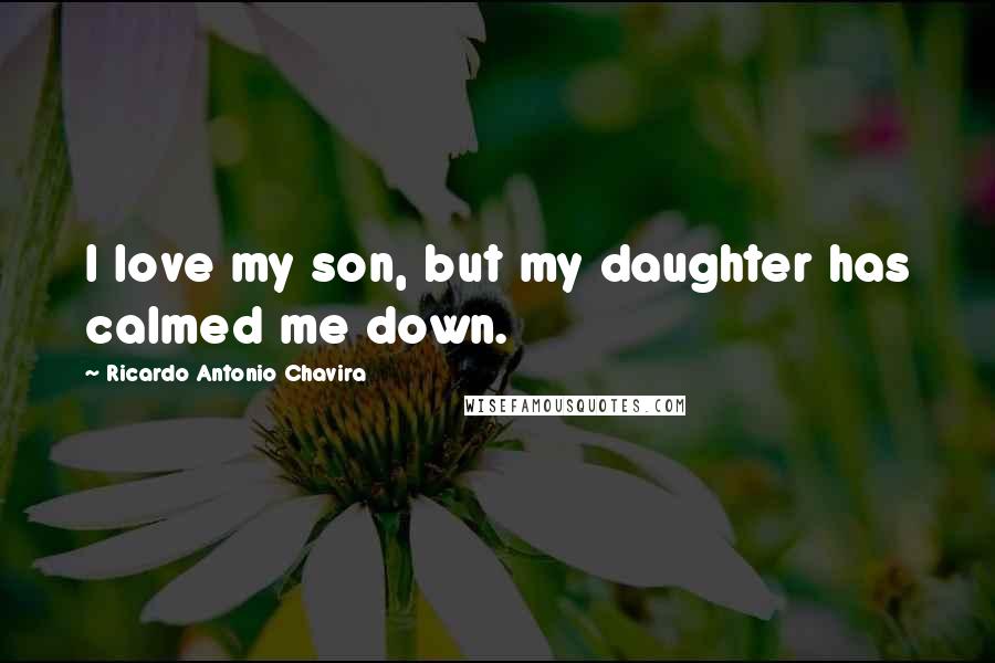 Ricardo Antonio Chavira Quotes: I love my son, but my daughter has calmed me down.