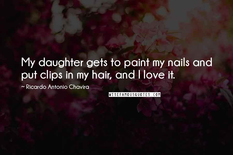 Ricardo Antonio Chavira Quotes: My daughter gets to paint my nails and put clips in my hair, and I love it.