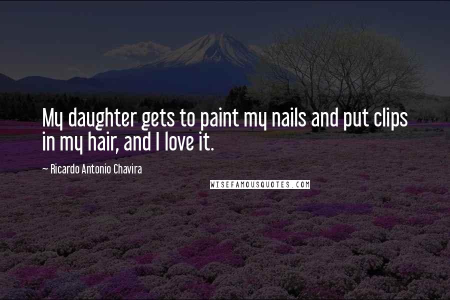 Ricardo Antonio Chavira Quotes: My daughter gets to paint my nails and put clips in my hair, and I love it.