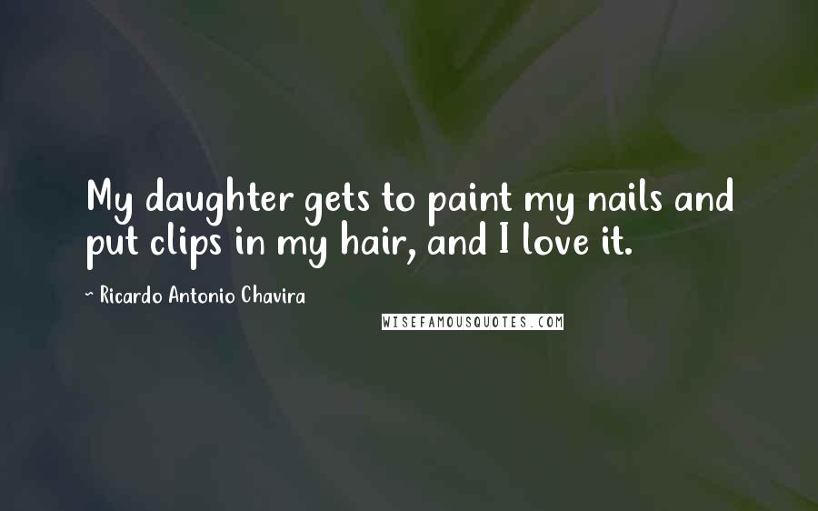 Ricardo Antonio Chavira Quotes: My daughter gets to paint my nails and put clips in my hair, and I love it.