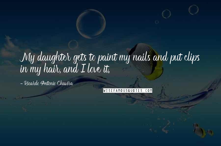 Ricardo Antonio Chavira Quotes: My daughter gets to paint my nails and put clips in my hair, and I love it.