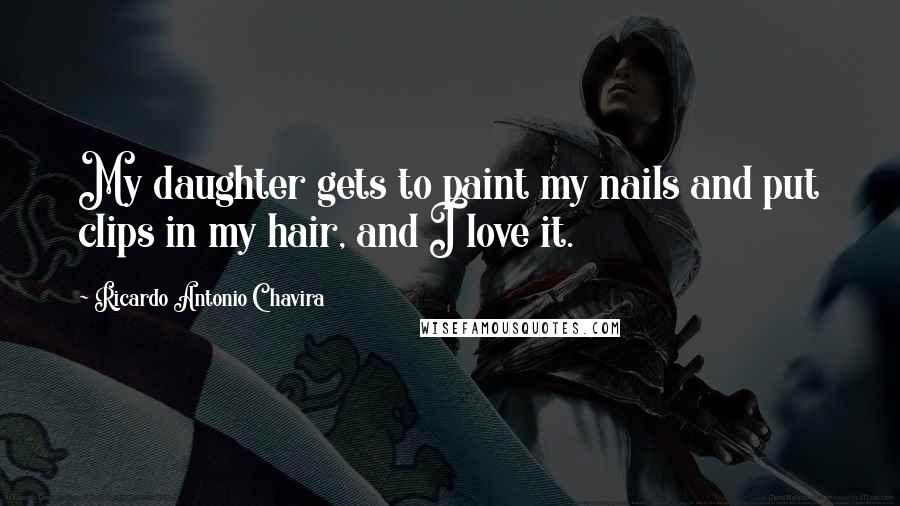 Ricardo Antonio Chavira Quotes: My daughter gets to paint my nails and put clips in my hair, and I love it.