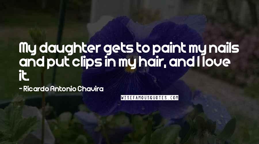 Ricardo Antonio Chavira Quotes: My daughter gets to paint my nails and put clips in my hair, and I love it.