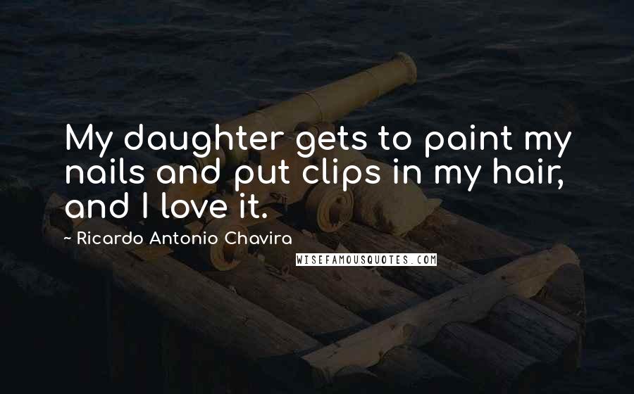 Ricardo Antonio Chavira Quotes: My daughter gets to paint my nails and put clips in my hair, and I love it.