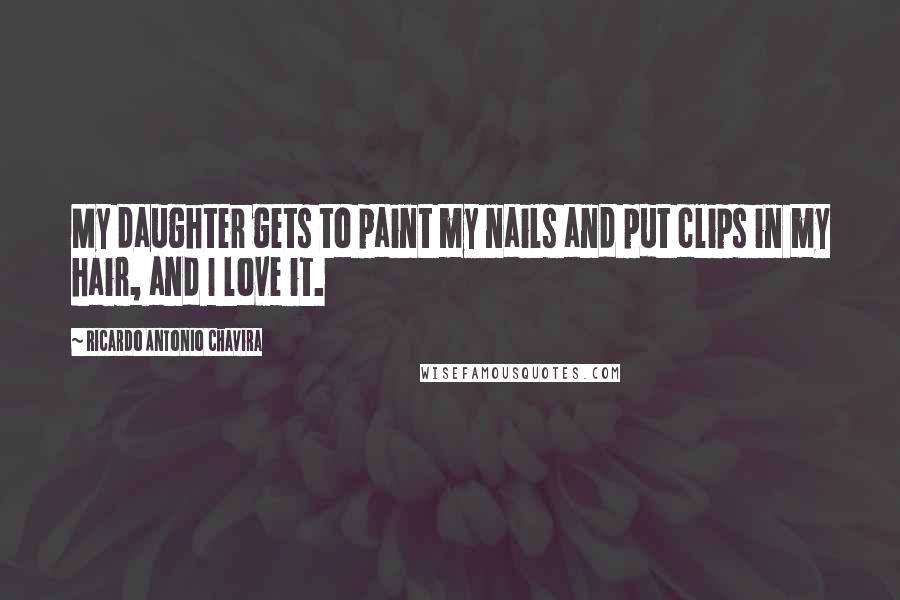 Ricardo Antonio Chavira Quotes: My daughter gets to paint my nails and put clips in my hair, and I love it.