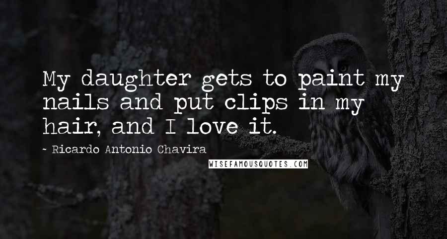 Ricardo Antonio Chavira Quotes: My daughter gets to paint my nails and put clips in my hair, and I love it.