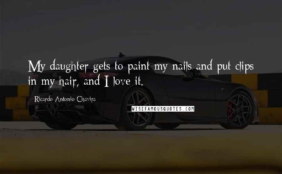 Ricardo Antonio Chavira Quotes: My daughter gets to paint my nails and put clips in my hair, and I love it.