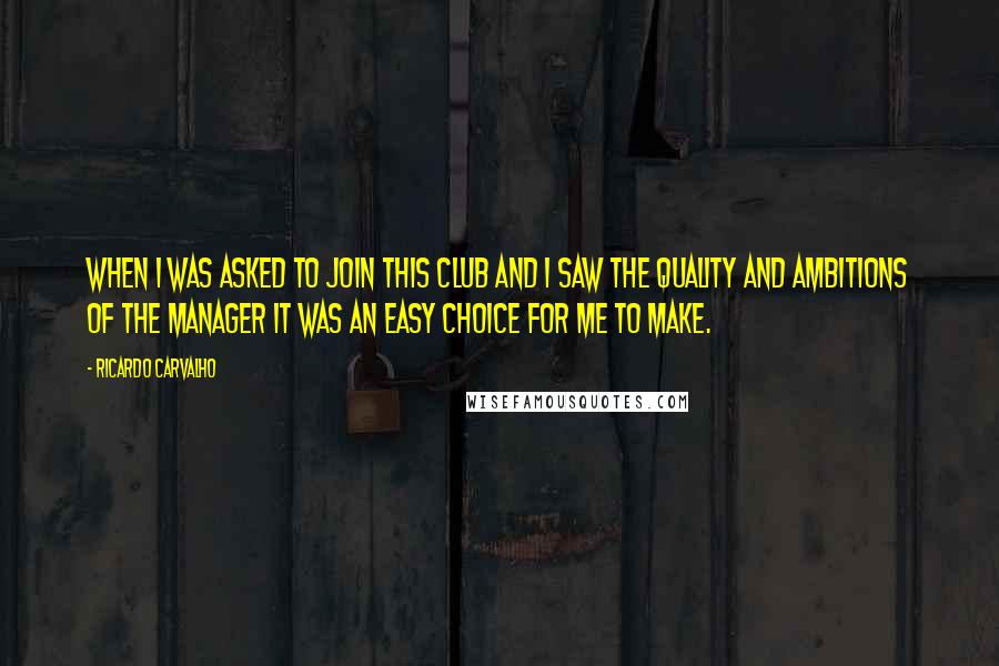Ricardo Carvalho Quotes: When I was asked to join this club and I saw the quality and ambitions of the manager it was an easy choice for me to make.