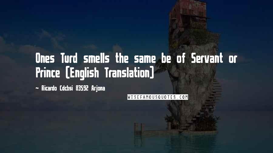 Ricardo Cdcbsi 83592 Arjona Quotes: Ones Turd smells the same be of Servant or Prince (English Translation)