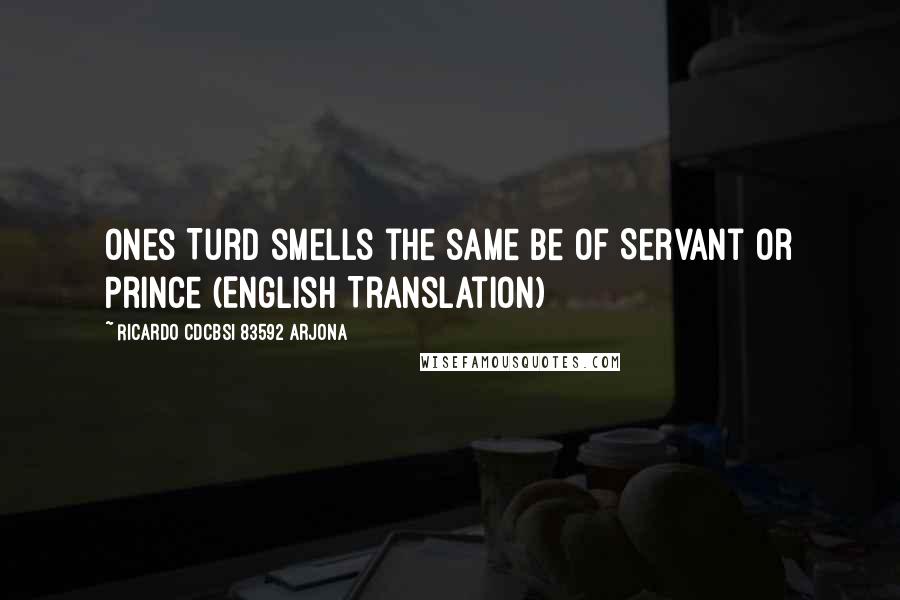 Ricardo Cdcbsi 83592 Arjona Quotes: Ones Turd smells the same be of Servant or Prince (English Translation)