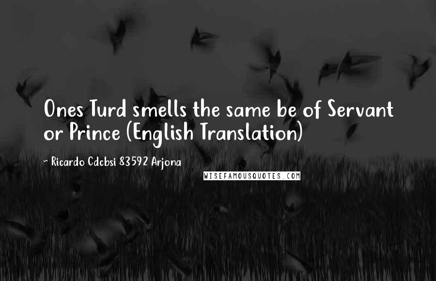 Ricardo Cdcbsi 83592 Arjona Quotes: Ones Turd smells the same be of Servant or Prince (English Translation)