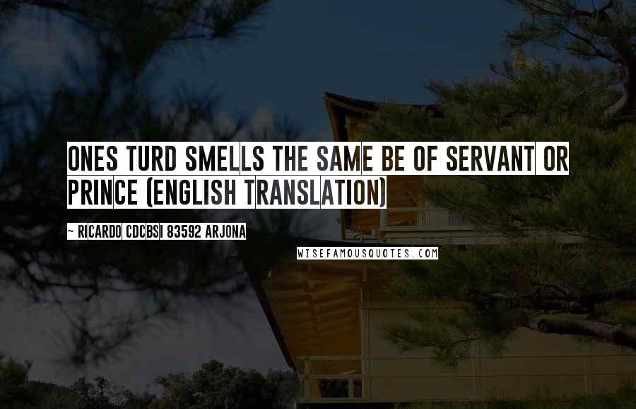 Ricardo Cdcbsi 83592 Arjona Quotes: Ones Turd smells the same be of Servant or Prince (English Translation)